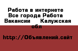 Работа в интернете - Все города Работа » Вакансии   . Калужская обл.